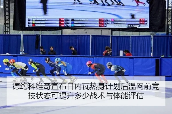 德约科维奇宣布日内瓦热身计划后温网前竞技状态可提升多少战术与体能评估