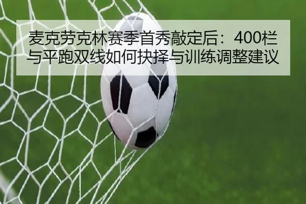 mai-ke-lao-ke-lin-sai-ji-shou-xiu-qiao-ding-hou-lan-yu-ping-pao-shuang-xian-ru-he-jue-ze-yu-xun-lian-tiao-zheng-jian-yi-2-278.jpg