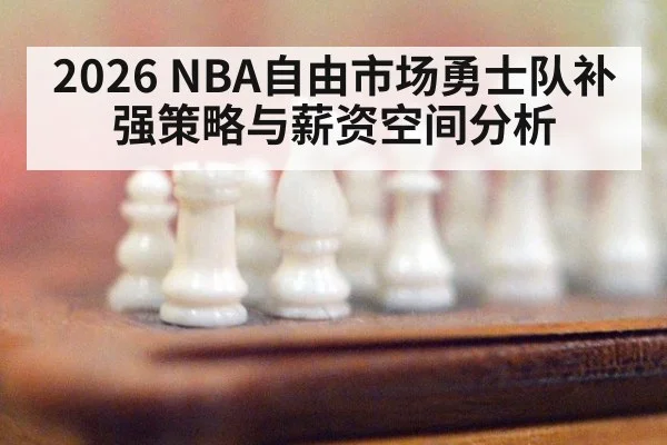 2026 NBA自由市场勇士队补强策略与薪资空间分析