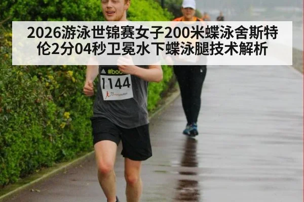 2026游泳世锦赛女子200米蝶泳舍斯特伦2分04秒卫冕水下蝶泳腿技术解析