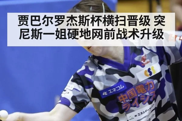 贾巴尔罗杰斯杯横扫晋级 突尼斯一姐硬地网前战术升级